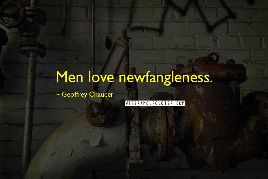 Geoffrey Chaucer Quotes: Men love newfangleness.