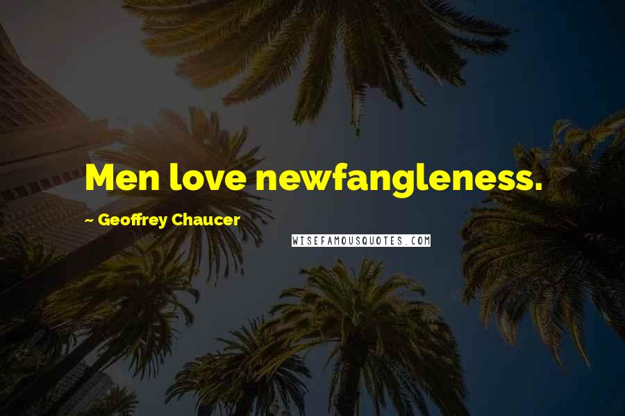 Geoffrey Chaucer Quotes: Men love newfangleness.