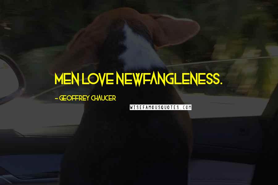 Geoffrey Chaucer Quotes: Men love newfangleness.