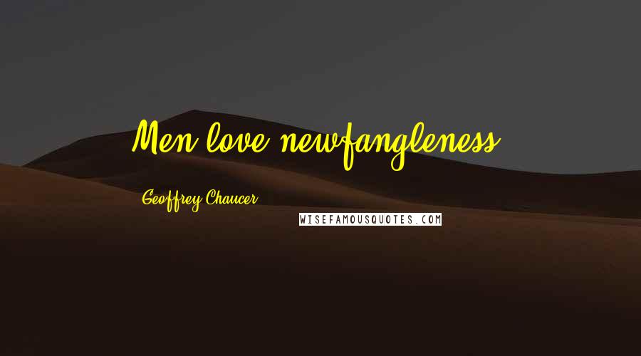 Geoffrey Chaucer Quotes: Men love newfangleness.