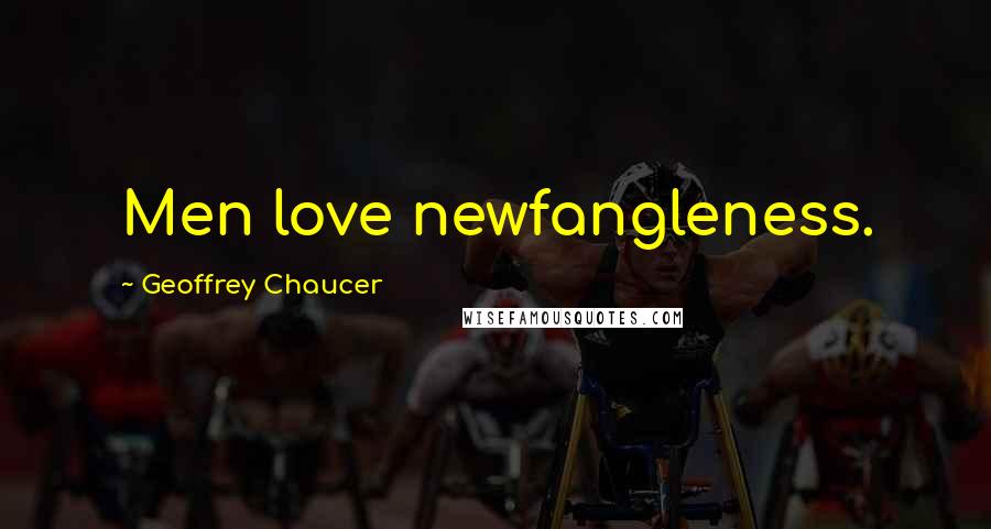 Geoffrey Chaucer Quotes: Men love newfangleness.