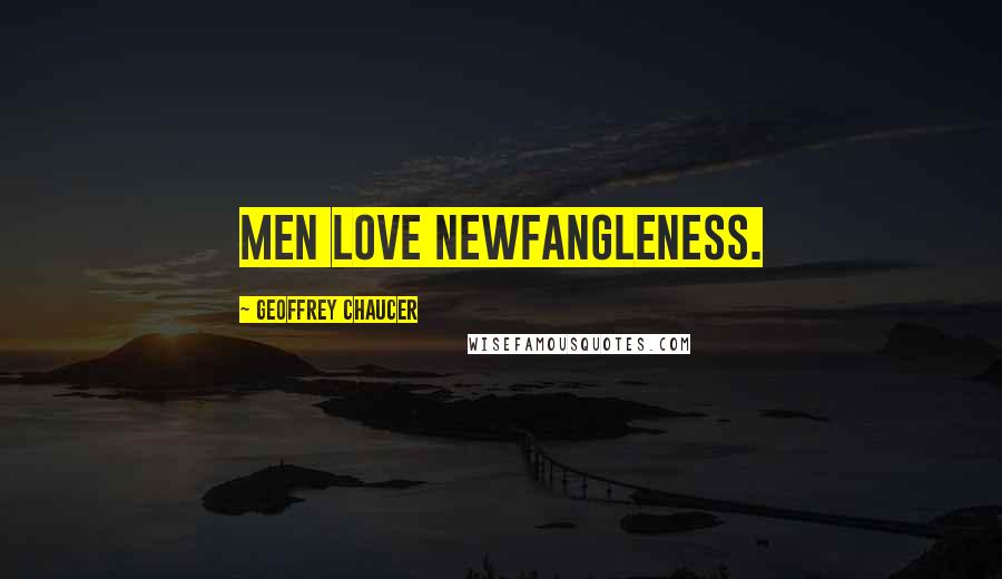 Geoffrey Chaucer Quotes: Men love newfangleness.