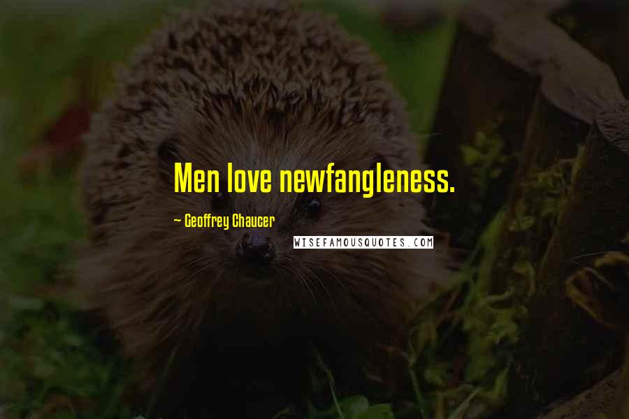 Geoffrey Chaucer Quotes: Men love newfangleness.