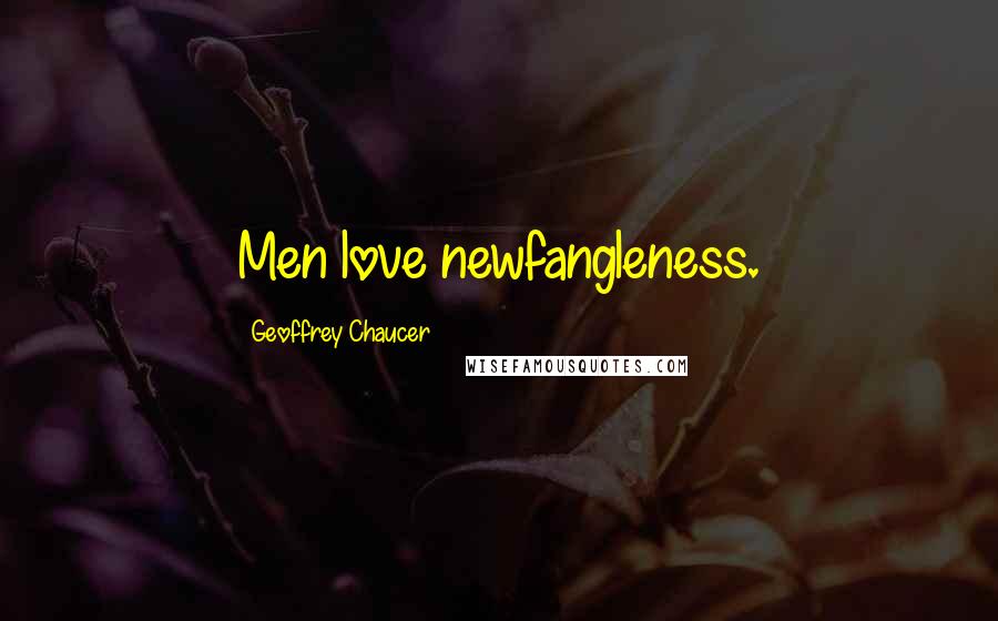 Geoffrey Chaucer Quotes: Men love newfangleness.