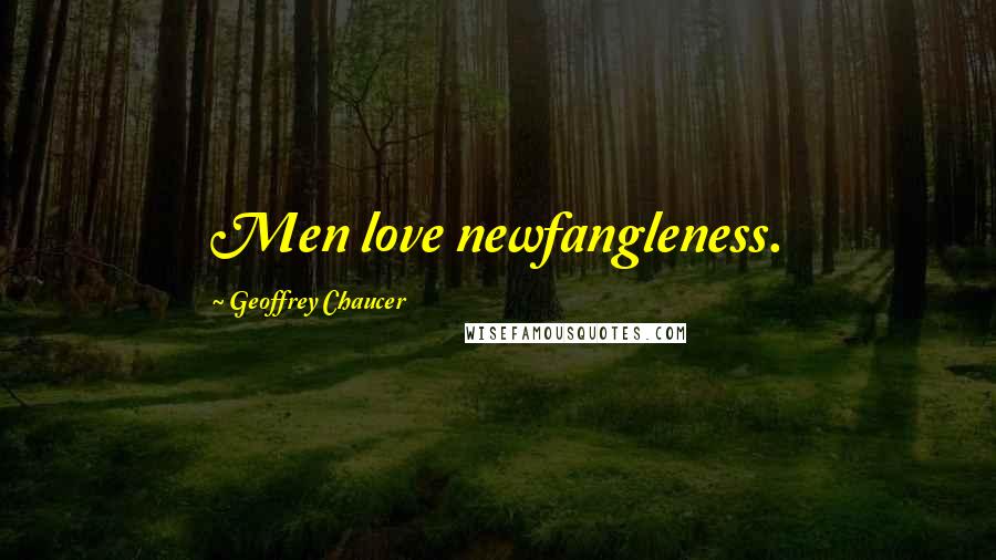 Geoffrey Chaucer Quotes: Men love newfangleness.