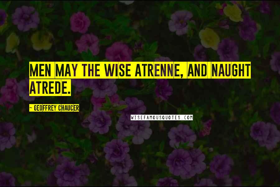 Geoffrey Chaucer Quotes: Men may the wise atrenne, and naught atrede.