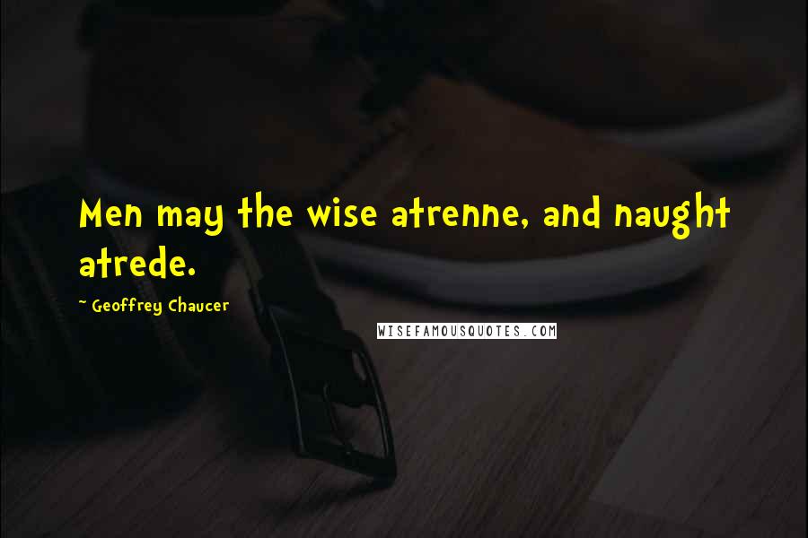 Geoffrey Chaucer Quotes: Men may the wise atrenne, and naught atrede.