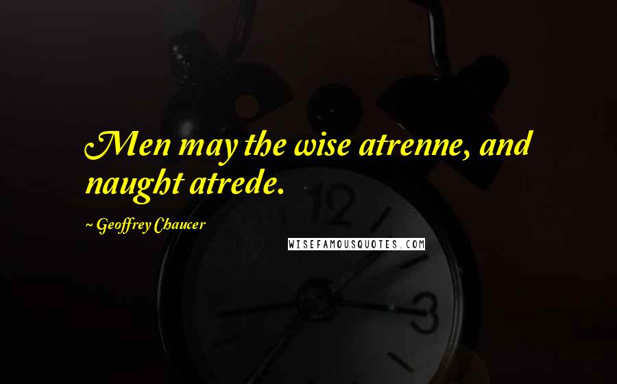 Geoffrey Chaucer Quotes: Men may the wise atrenne, and naught atrede.