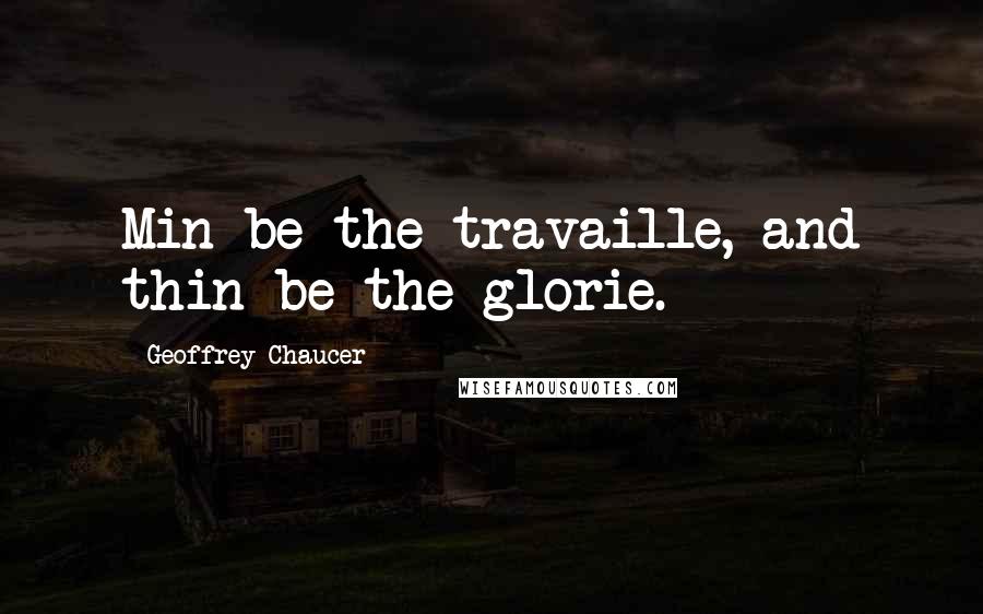 Geoffrey Chaucer Quotes: Min be the travaille, and thin be the glorie.