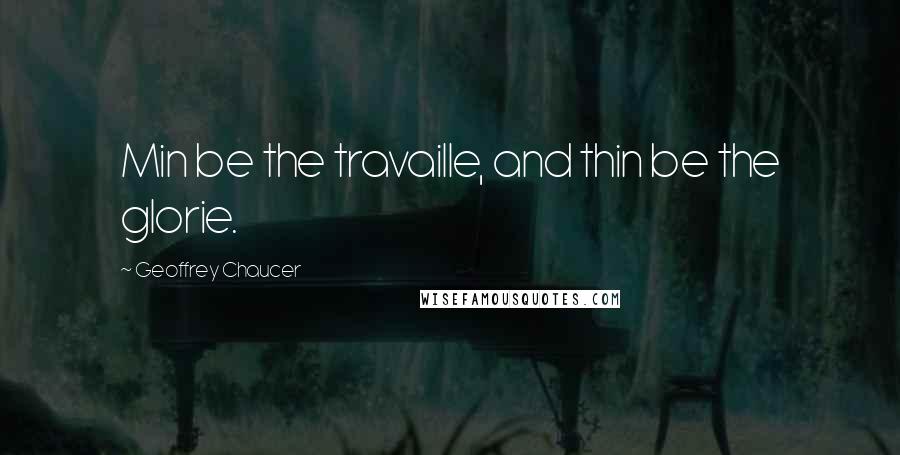 Geoffrey Chaucer Quotes: Min be the travaille, and thin be the glorie.