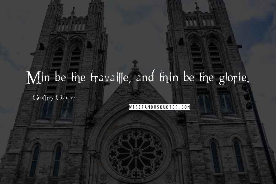 Geoffrey Chaucer Quotes: Min be the travaille, and thin be the glorie.