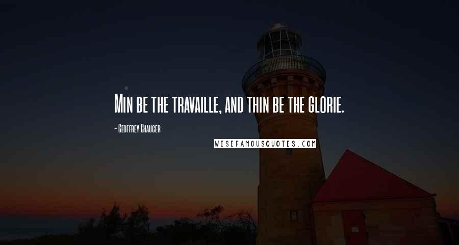 Geoffrey Chaucer Quotes: Min be the travaille, and thin be the glorie.