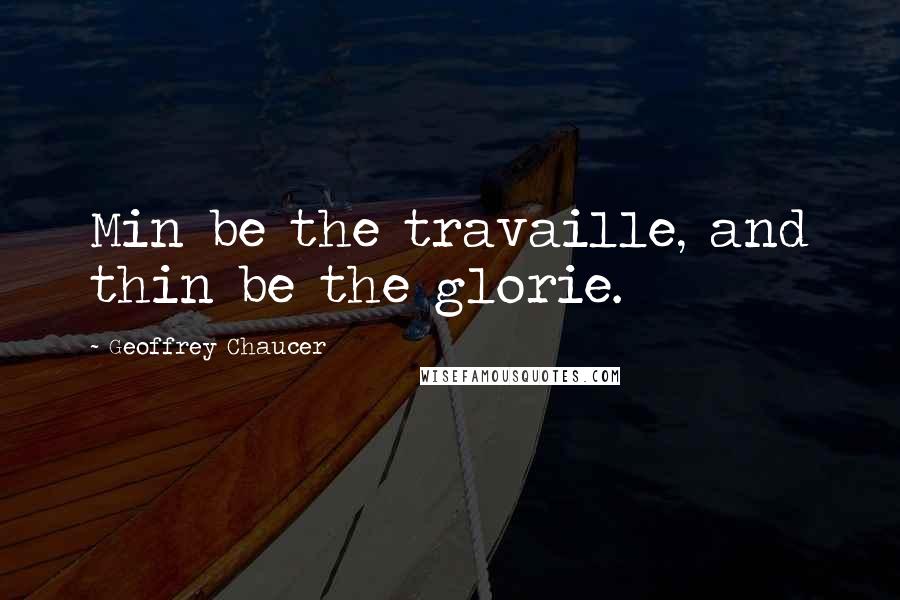 Geoffrey Chaucer Quotes: Min be the travaille, and thin be the glorie.