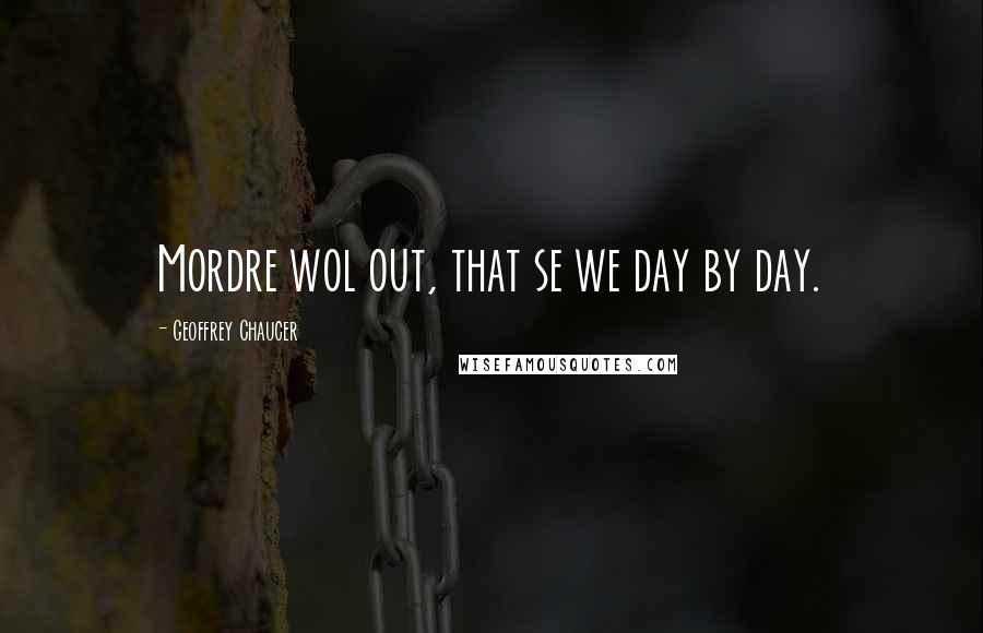 Geoffrey Chaucer Quotes: Mordre wol out, that se we day by day.