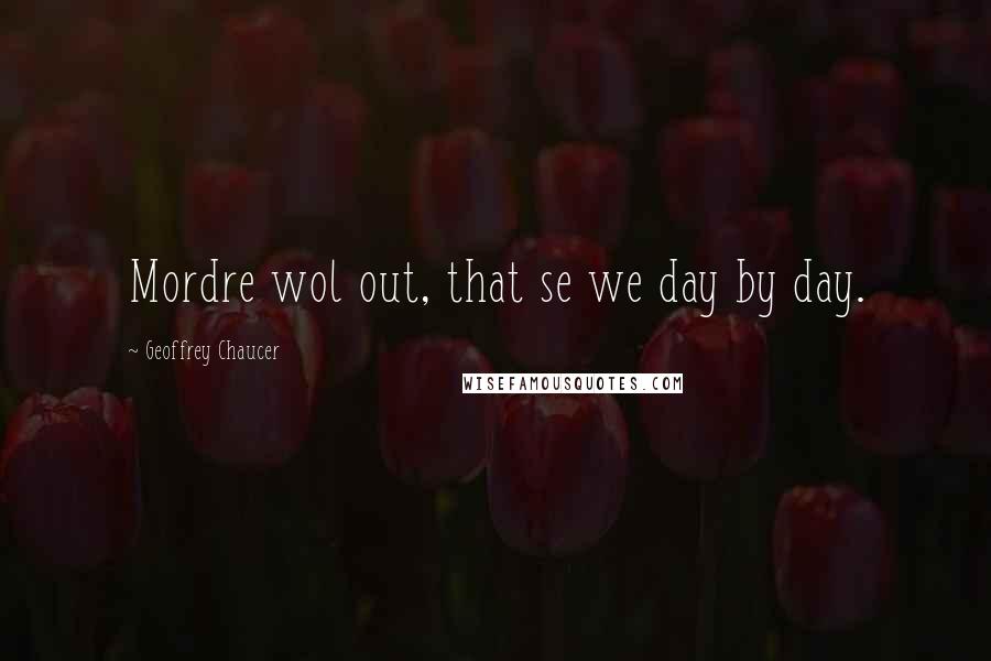 Geoffrey Chaucer Quotes: Mordre wol out, that se we day by day.