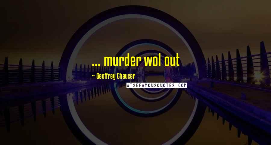 Geoffrey Chaucer Quotes: ... murder wol out