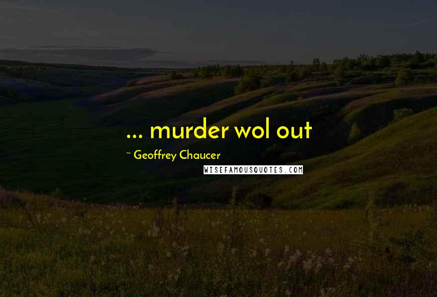 Geoffrey Chaucer Quotes: ... murder wol out