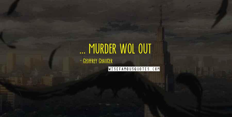 Geoffrey Chaucer Quotes: ... murder wol out