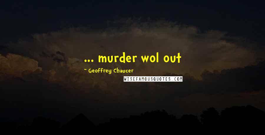 Geoffrey Chaucer Quotes: ... murder wol out