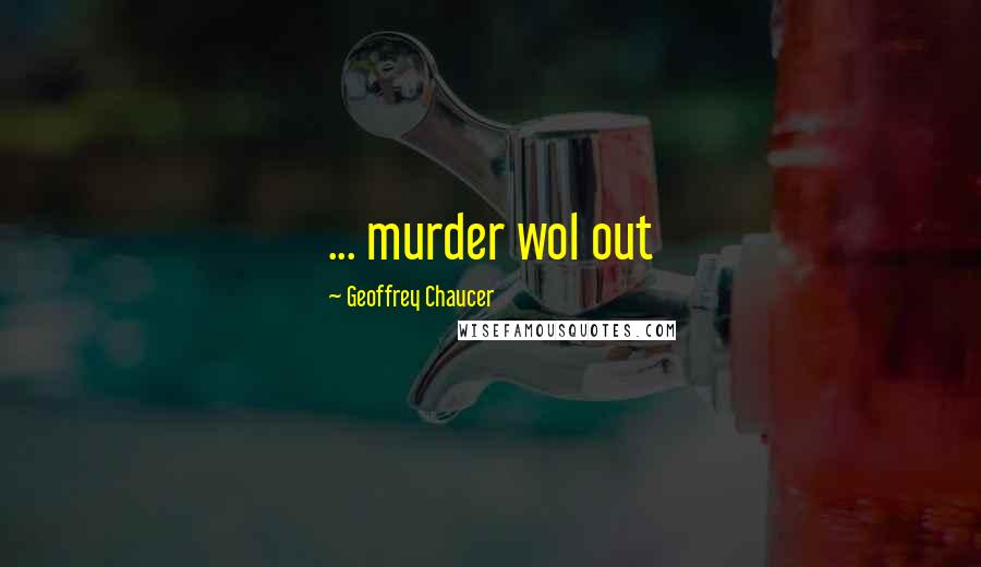 Geoffrey Chaucer Quotes: ... murder wol out