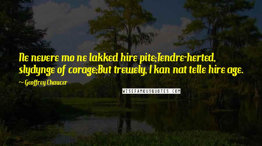 Geoffrey Chaucer Quotes: Ne nevere mo ne lakked hire pite;Tendre-herted, slydynge of corage;But trewely, I kan nat telle hire age.