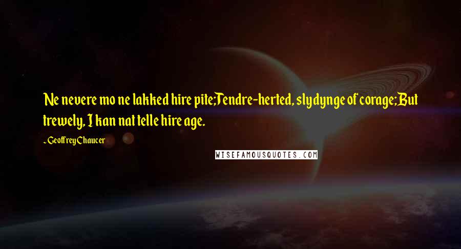 Geoffrey Chaucer Quotes: Ne nevere mo ne lakked hire pite;Tendre-herted, slydynge of corage;But trewely, I kan nat telle hire age.