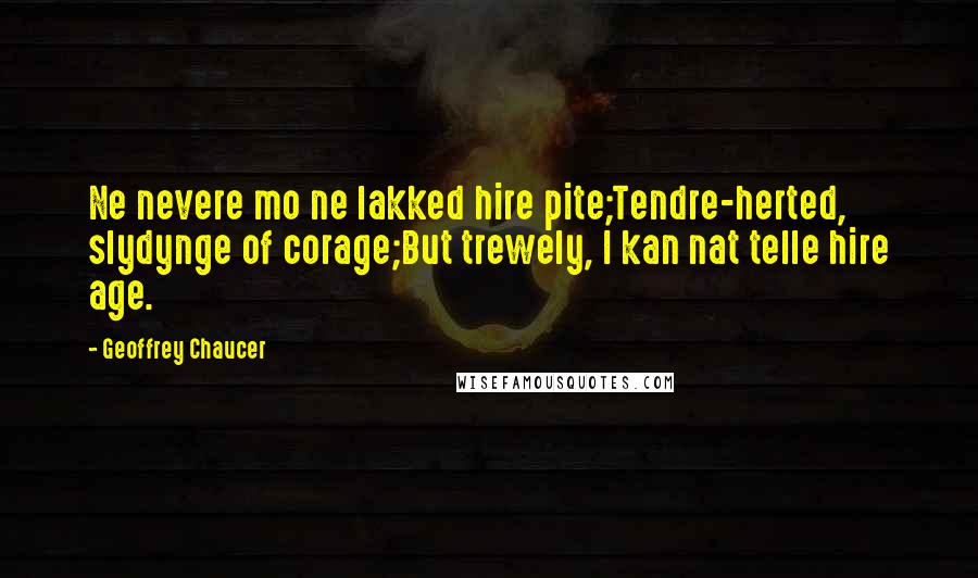 Geoffrey Chaucer Quotes: Ne nevere mo ne lakked hire pite;Tendre-herted, slydynge of corage;But trewely, I kan nat telle hire age.