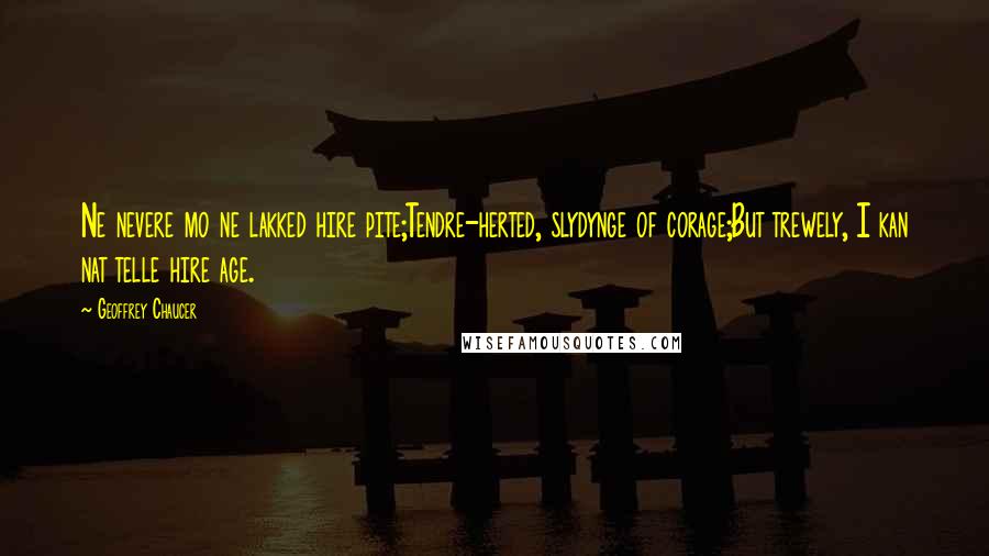 Geoffrey Chaucer Quotes: Ne nevere mo ne lakked hire pite;Tendre-herted, slydynge of corage;But trewely, I kan nat telle hire age.