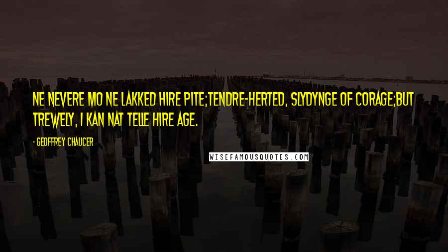 Geoffrey Chaucer Quotes: Ne nevere mo ne lakked hire pite;Tendre-herted, slydynge of corage;But trewely, I kan nat telle hire age.