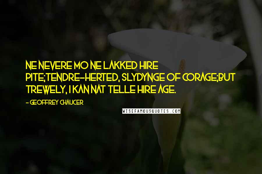 Geoffrey Chaucer Quotes: Ne nevere mo ne lakked hire pite;Tendre-herted, slydynge of corage;But trewely, I kan nat telle hire age.