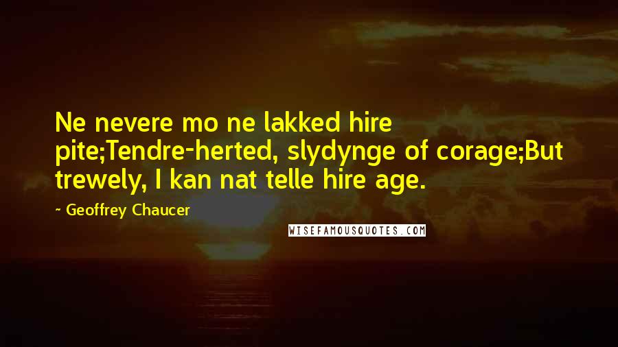 Geoffrey Chaucer Quotes: Ne nevere mo ne lakked hire pite;Tendre-herted, slydynge of corage;But trewely, I kan nat telle hire age.