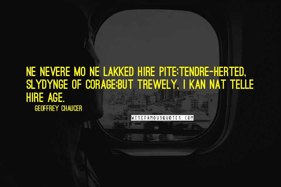 Geoffrey Chaucer Quotes: Ne nevere mo ne lakked hire pite;Tendre-herted, slydynge of corage;But trewely, I kan nat telle hire age.