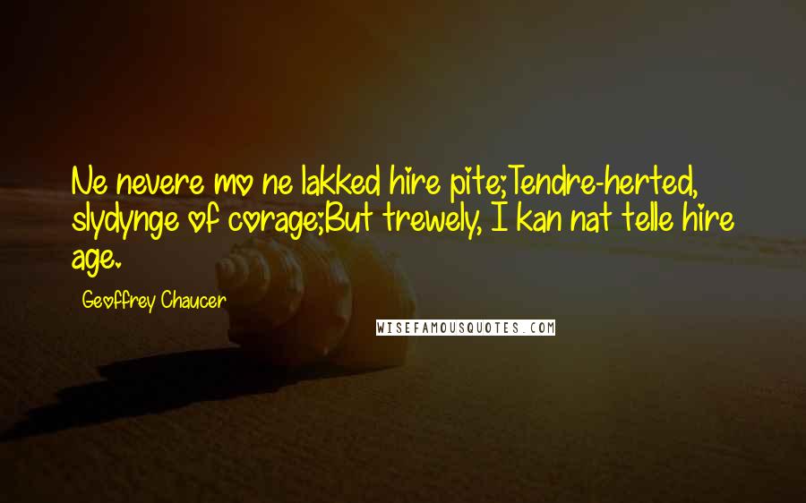 Geoffrey Chaucer Quotes: Ne nevere mo ne lakked hire pite;Tendre-herted, slydynge of corage;But trewely, I kan nat telle hire age.