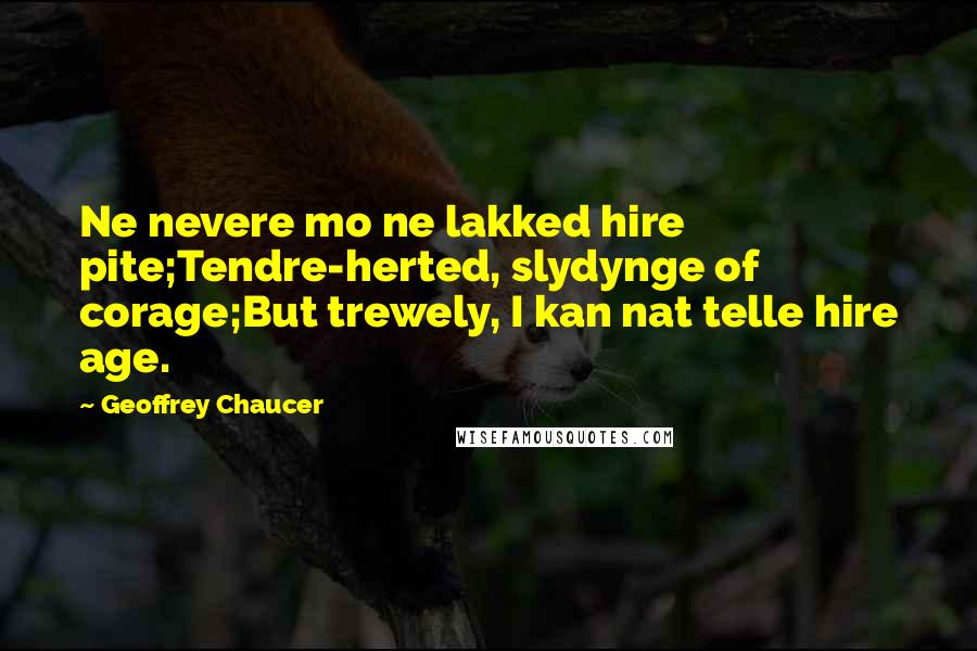 Geoffrey Chaucer Quotes: Ne nevere mo ne lakked hire pite;Tendre-herted, slydynge of corage;But trewely, I kan nat telle hire age.