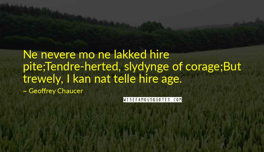 Geoffrey Chaucer Quotes: Ne nevere mo ne lakked hire pite;Tendre-herted, slydynge of corage;But trewely, I kan nat telle hire age.