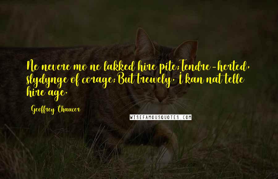 Geoffrey Chaucer Quotes: Ne nevere mo ne lakked hire pite;Tendre-herted, slydynge of corage;But trewely, I kan nat telle hire age.