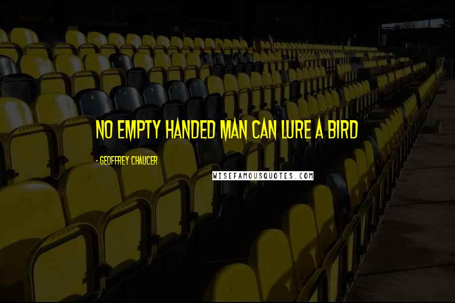 Geoffrey Chaucer Quotes: No empty handed man can lure a bird