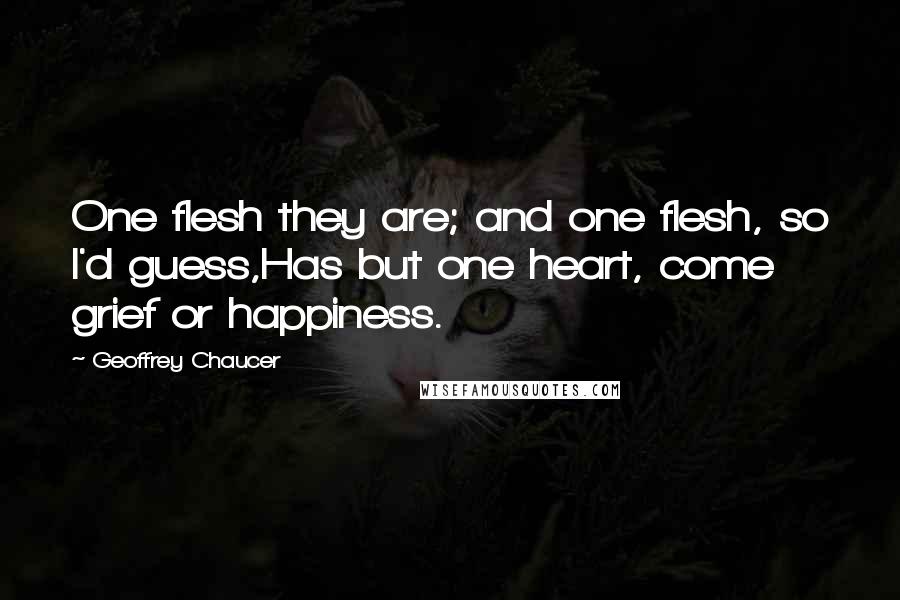 Geoffrey Chaucer Quotes: One flesh they are; and one flesh, so I'd guess,Has but one heart, come grief or happiness.