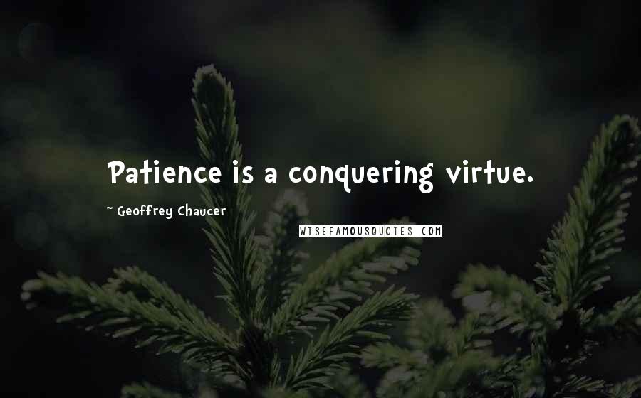 Geoffrey Chaucer Quotes: Patience is a conquering virtue.