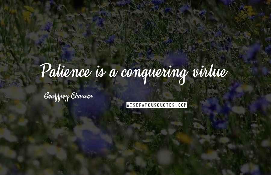 Geoffrey Chaucer Quotes: Patience is a conquering virtue.