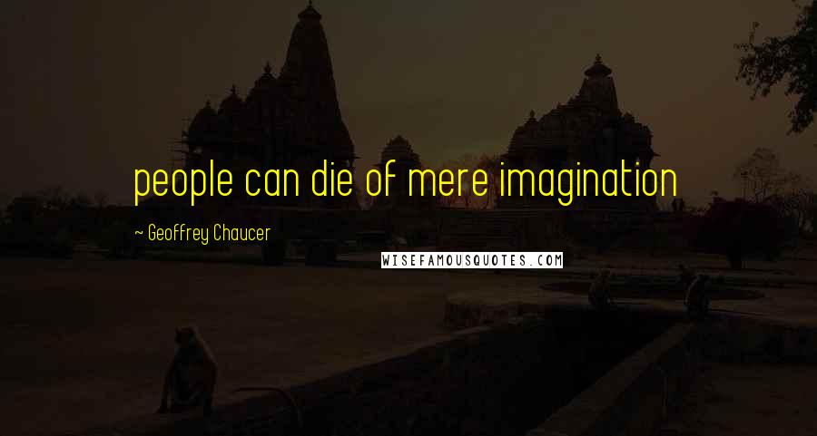 Geoffrey Chaucer Quotes: people can die of mere imagination