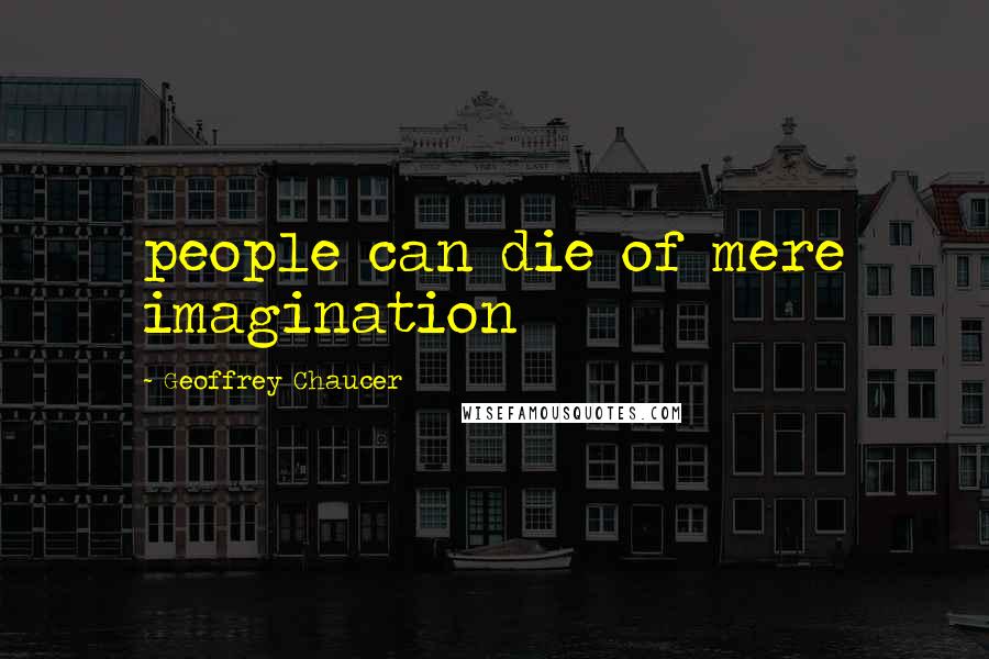 Geoffrey Chaucer Quotes: people can die of mere imagination
