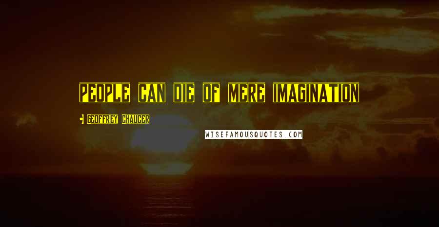 Geoffrey Chaucer Quotes: people can die of mere imagination