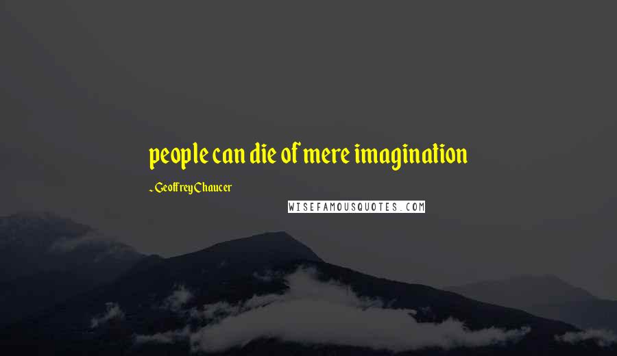 Geoffrey Chaucer Quotes: people can die of mere imagination