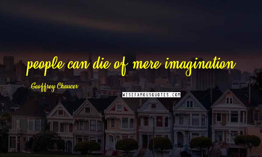 Geoffrey Chaucer Quotes: people can die of mere imagination