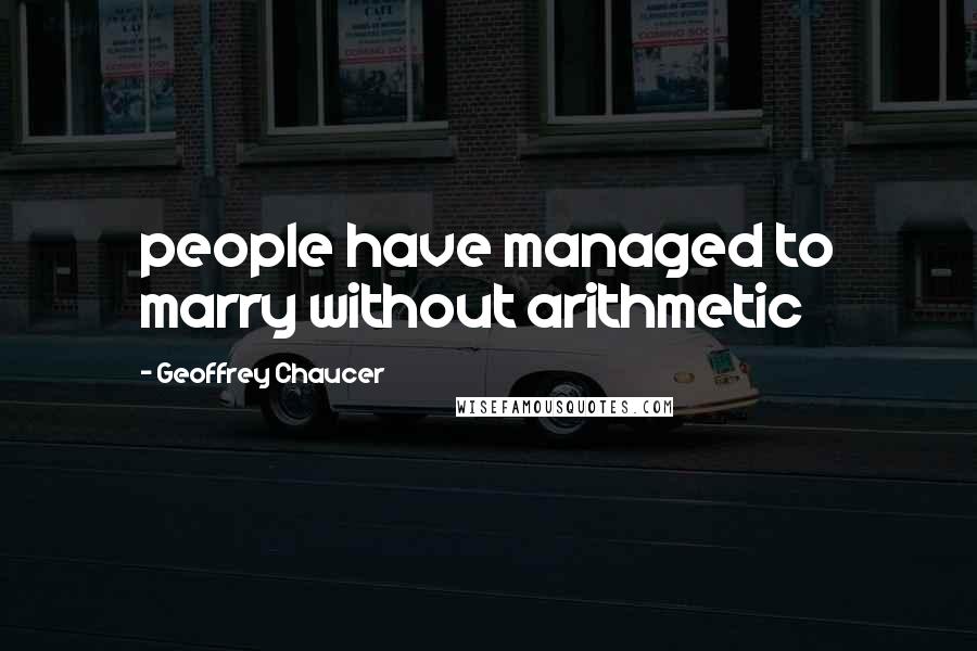 Geoffrey Chaucer Quotes: people have managed to marry without arithmetic