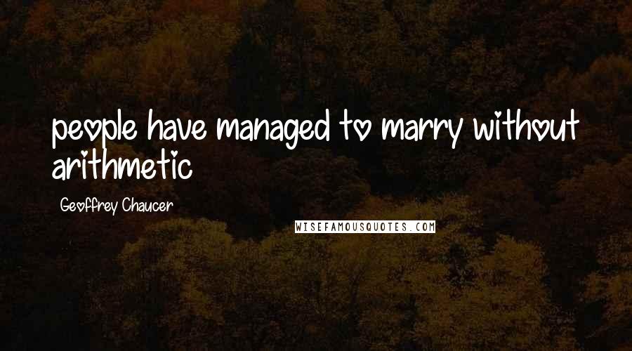 Geoffrey Chaucer Quotes: people have managed to marry without arithmetic