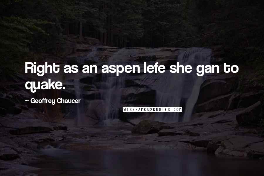 Geoffrey Chaucer Quotes: Right as an aspen lefe she gan to quake.