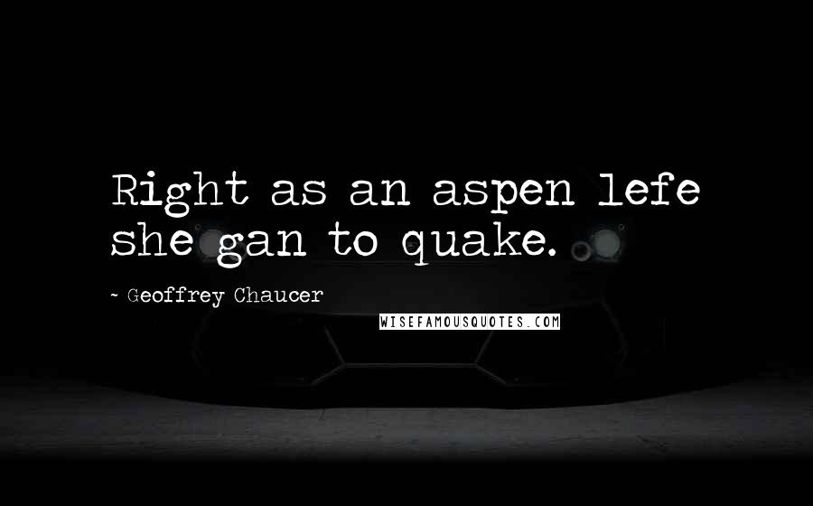 Geoffrey Chaucer Quotes: Right as an aspen lefe she gan to quake.