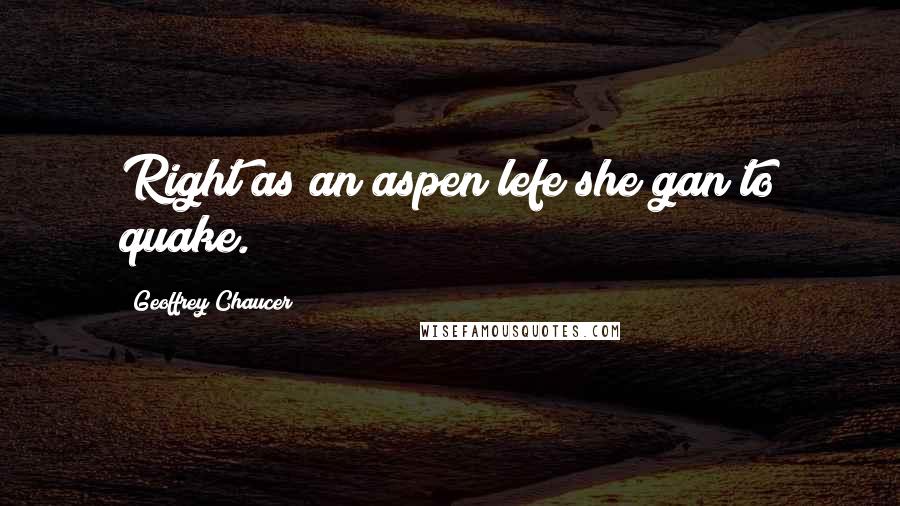 Geoffrey Chaucer Quotes: Right as an aspen lefe she gan to quake.